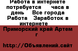 Работа в интернете,потребуется 2-3 часа в день! - Все города Работа » Заработок в интернете   . Приморский край,Артем г.